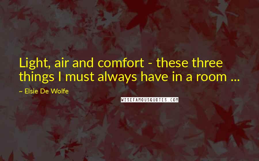 Elsie De Wolfe Quotes: Light, air and comfort - these three things I must always have in a room ...