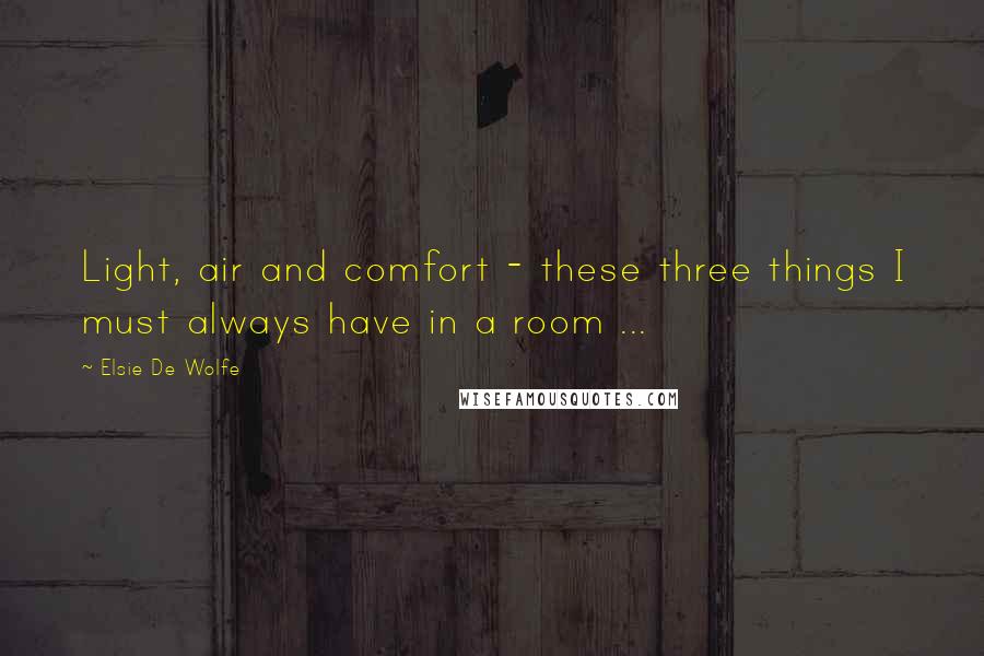 Elsie De Wolfe Quotes: Light, air and comfort - these three things I must always have in a room ...