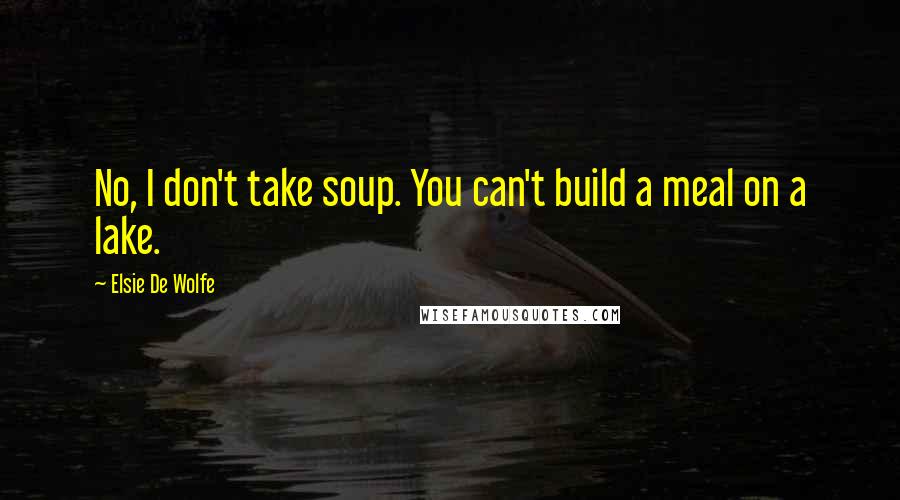 Elsie De Wolfe Quotes: No, I don't take soup. You can't build a meal on a lake.