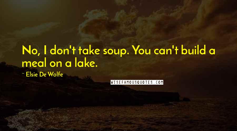 Elsie De Wolfe Quotes: No, I don't take soup. You can't build a meal on a lake.