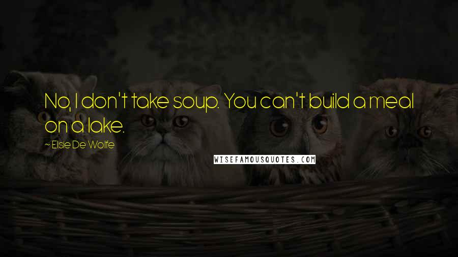 Elsie De Wolfe Quotes: No, I don't take soup. You can't build a meal on a lake.
