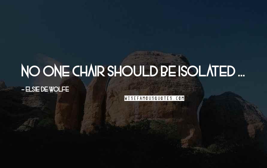 Elsie De Wolfe Quotes: No one chair should be isolated ...