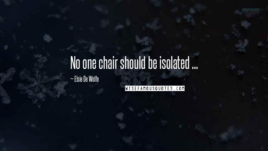 Elsie De Wolfe Quotes: No one chair should be isolated ...
