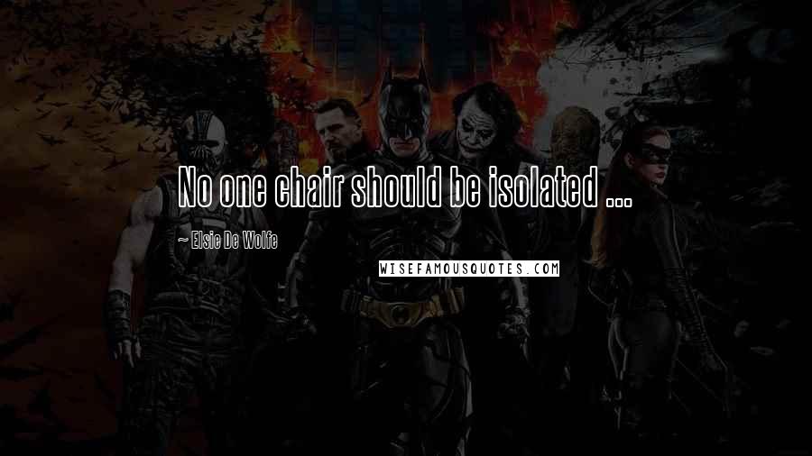 Elsie De Wolfe Quotes: No one chair should be isolated ...