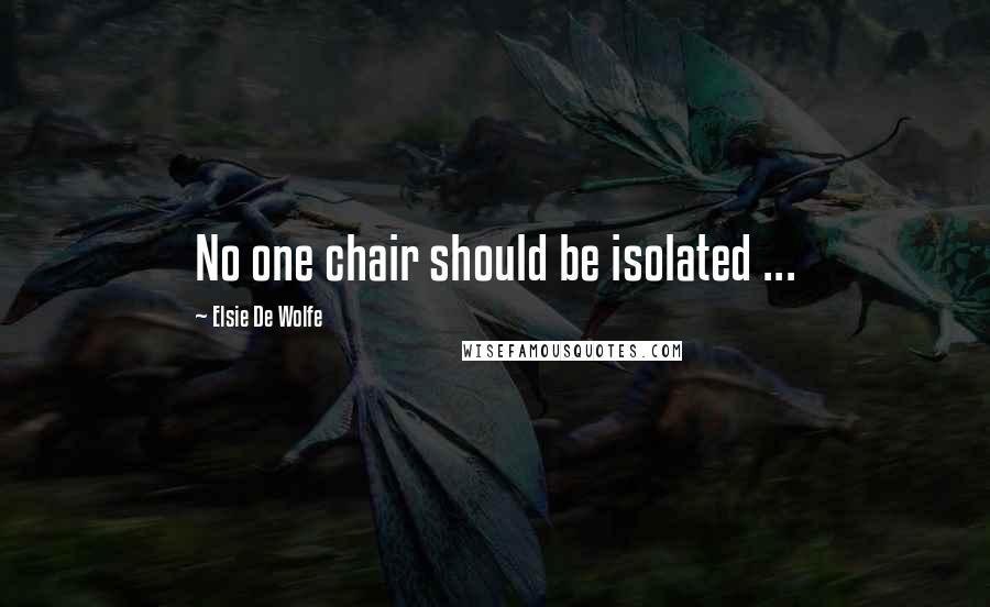 Elsie De Wolfe Quotes: No one chair should be isolated ...