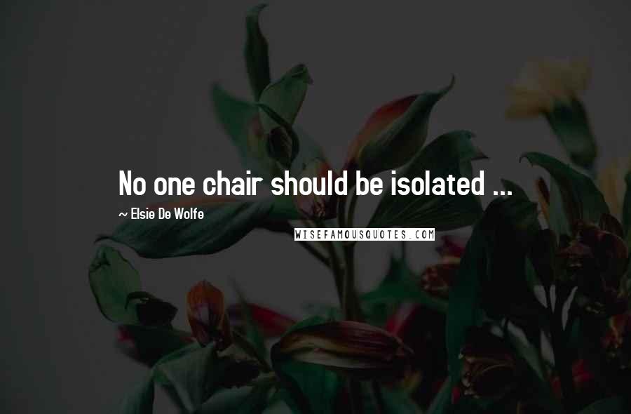 Elsie De Wolfe Quotes: No one chair should be isolated ...