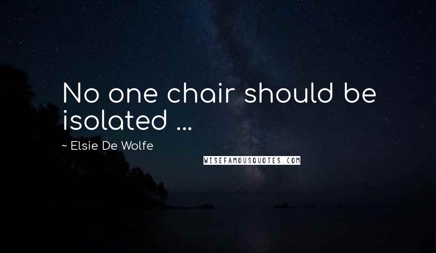 Elsie De Wolfe Quotes: No one chair should be isolated ...