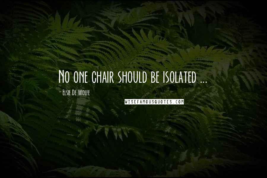 Elsie De Wolfe Quotes: No one chair should be isolated ...