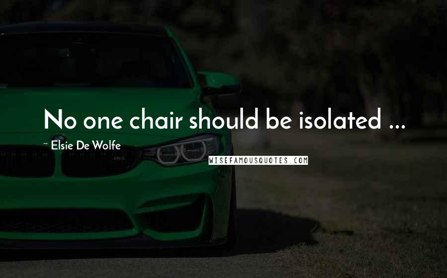 Elsie De Wolfe Quotes: No one chair should be isolated ...