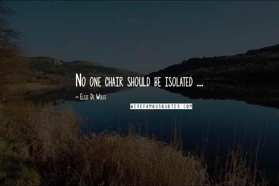 Elsie De Wolfe Quotes: No one chair should be isolated ...