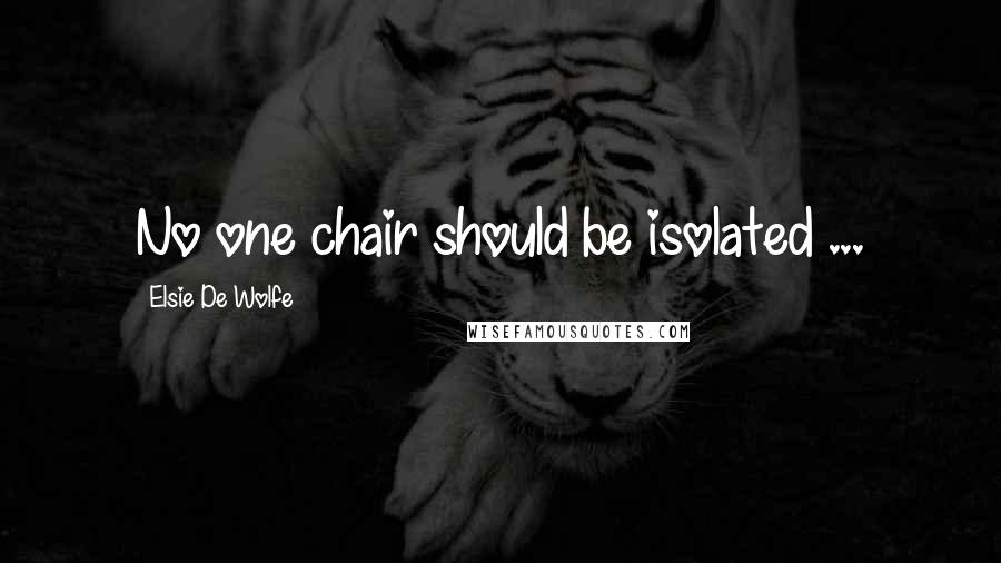 Elsie De Wolfe Quotes: No one chair should be isolated ...