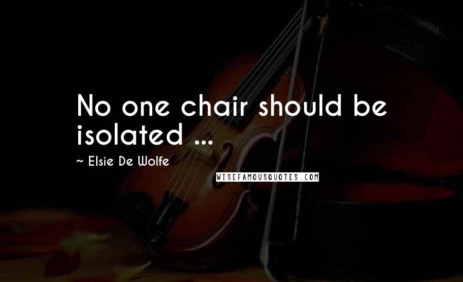 Elsie De Wolfe Quotes: No one chair should be isolated ...
