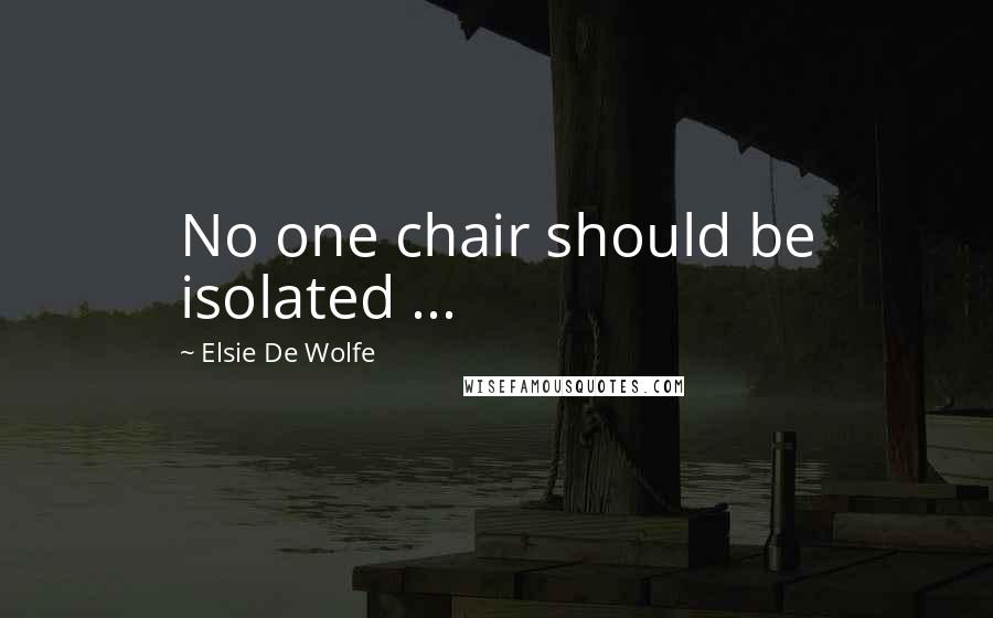 Elsie De Wolfe Quotes: No one chair should be isolated ...