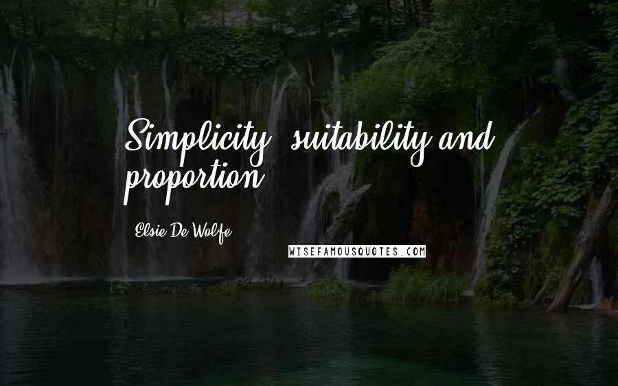 Elsie De Wolfe Quotes: Simplicity, suitability and proportion.