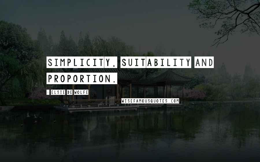 Elsie De Wolfe Quotes: Simplicity, suitability and proportion.