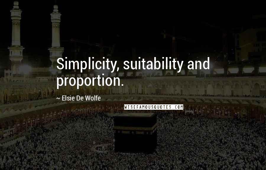 Elsie De Wolfe Quotes: Simplicity, suitability and proportion.