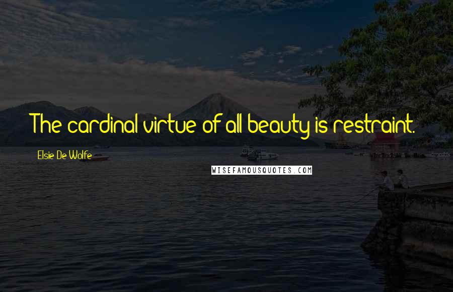 Elsie De Wolfe Quotes: The cardinal virtue of all beauty is restraint.