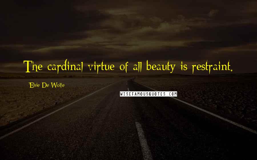 Elsie De Wolfe Quotes: The cardinal virtue of all beauty is restraint.