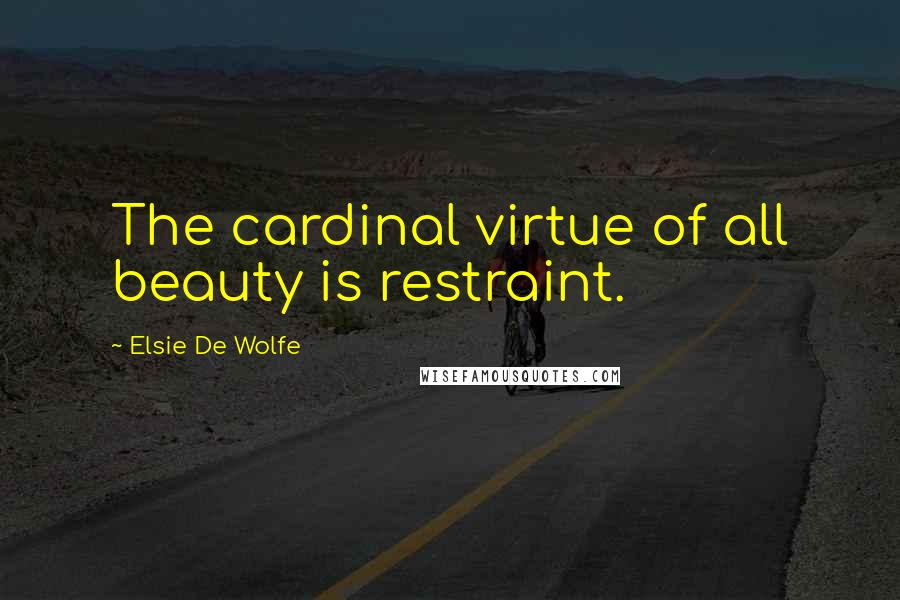 Elsie De Wolfe Quotes: The cardinal virtue of all beauty is restraint.