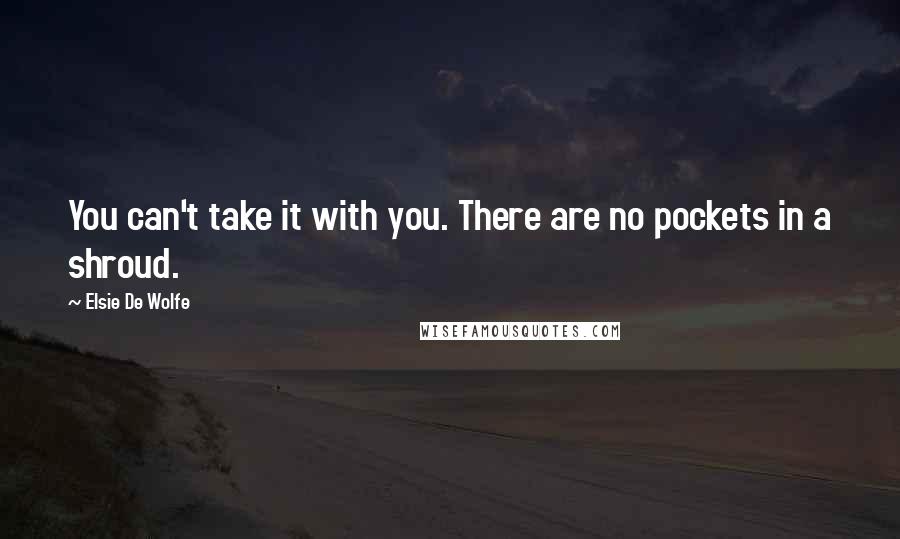 Elsie De Wolfe Quotes: You can't take it with you. There are no pockets in a shroud.