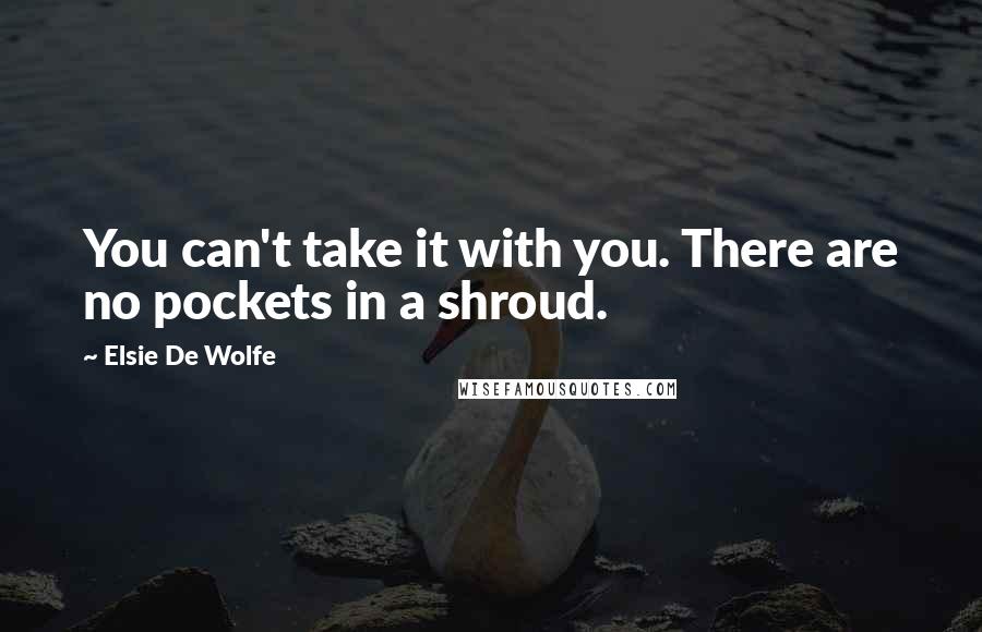 Elsie De Wolfe Quotes: You can't take it with you. There are no pockets in a shroud.