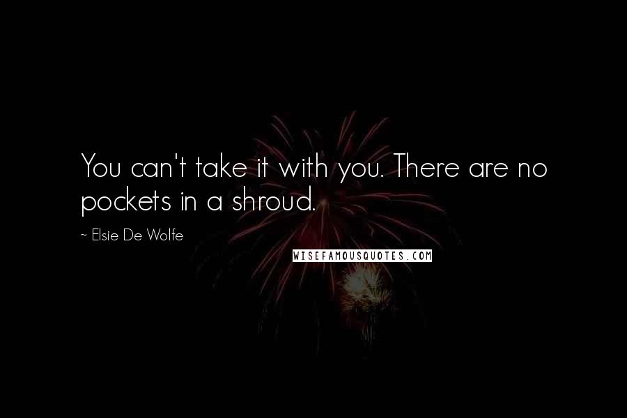 Elsie De Wolfe Quotes: You can't take it with you. There are no pockets in a shroud.