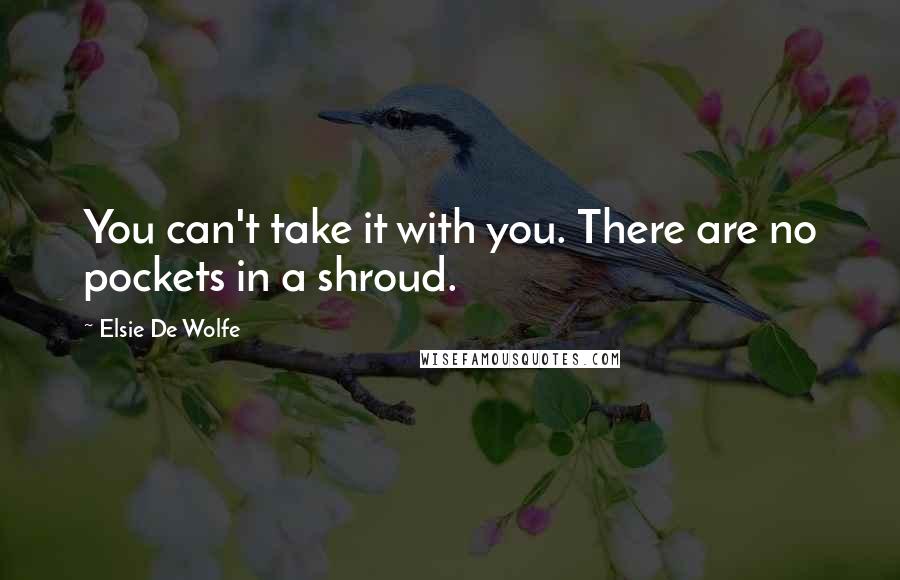 Elsie De Wolfe Quotes: You can't take it with you. There are no pockets in a shroud.