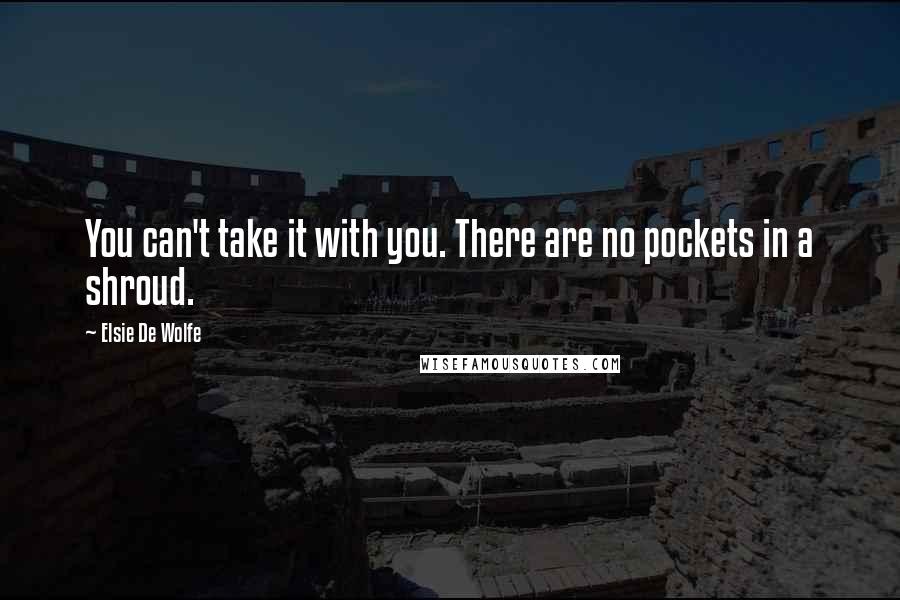 Elsie De Wolfe Quotes: You can't take it with you. There are no pockets in a shroud.