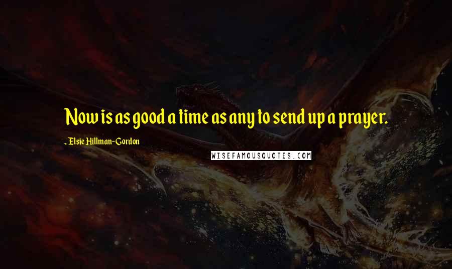 Elsie Hillman-Gordon Quotes: Now is as good a time as any to send up a prayer.