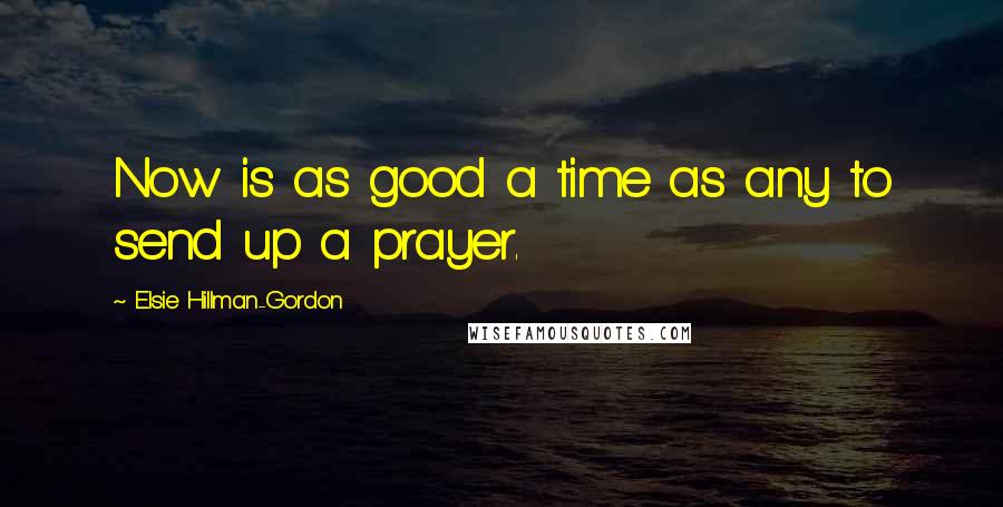 Elsie Hillman-Gordon Quotes: Now is as good a time as any to send up a prayer.