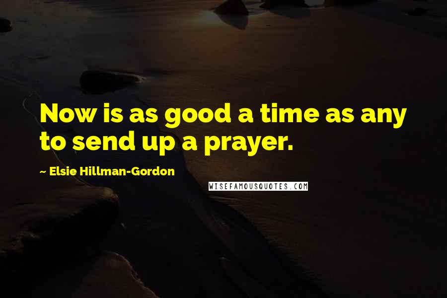 Elsie Hillman-Gordon Quotes: Now is as good a time as any to send up a prayer.