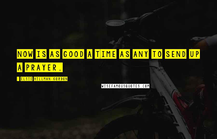 Elsie Hillman-Gordon Quotes: Now is as good a time as any to send up a prayer.