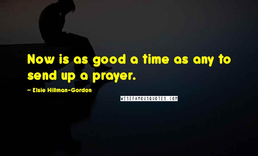 Elsie Hillman-Gordon Quotes: Now is as good a time as any to send up a prayer.