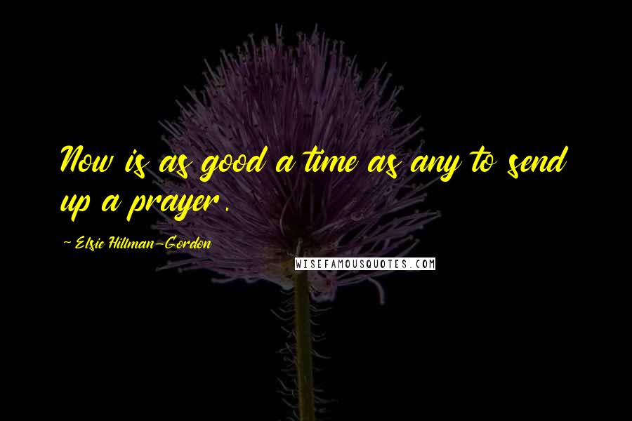 Elsie Hillman-Gordon Quotes: Now is as good a time as any to send up a prayer.