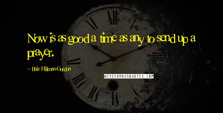 Elsie Hillman-Gordon Quotes: Now is as good a time as any to send up a prayer.
