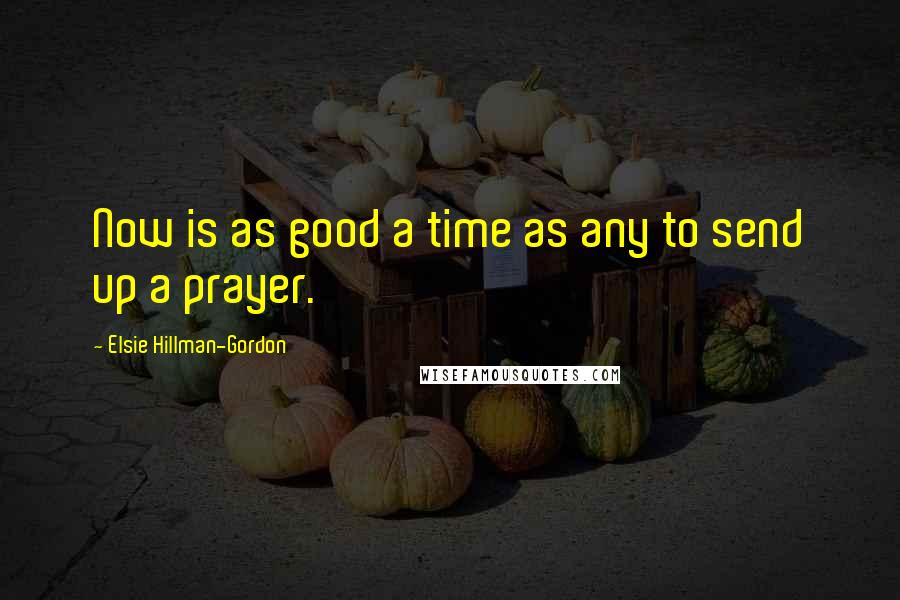 Elsie Hillman-Gordon Quotes: Now is as good a time as any to send up a prayer.