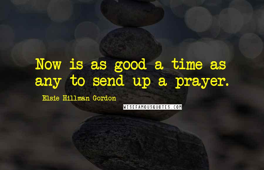 Elsie Hillman-Gordon Quotes: Now is as good a time as any to send up a prayer.