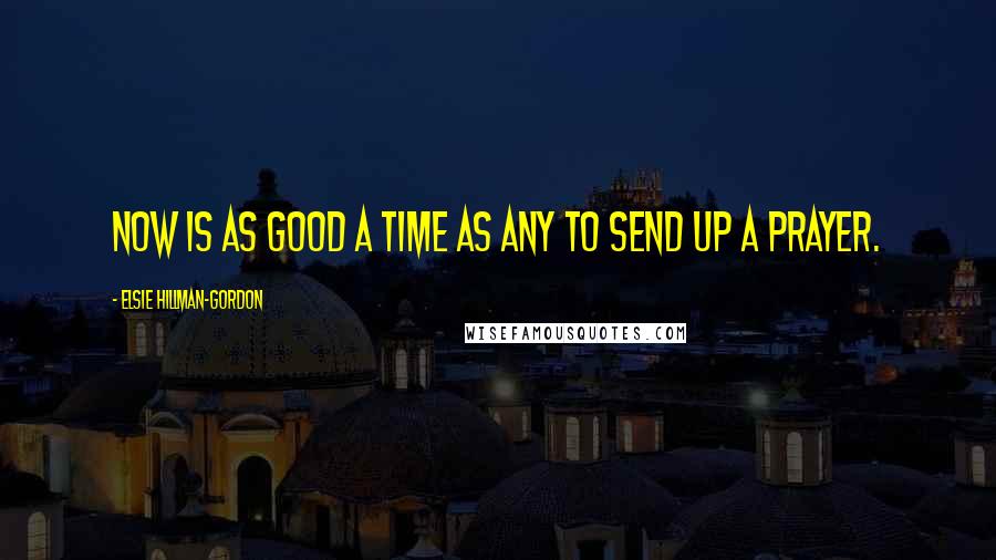 Elsie Hillman-Gordon Quotes: Now is as good a time as any to send up a prayer.