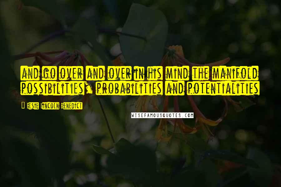 Elsie Lincoln Benedict Quotes: and go over and over in his mind the manifold possibilities, probabilities and potentialities