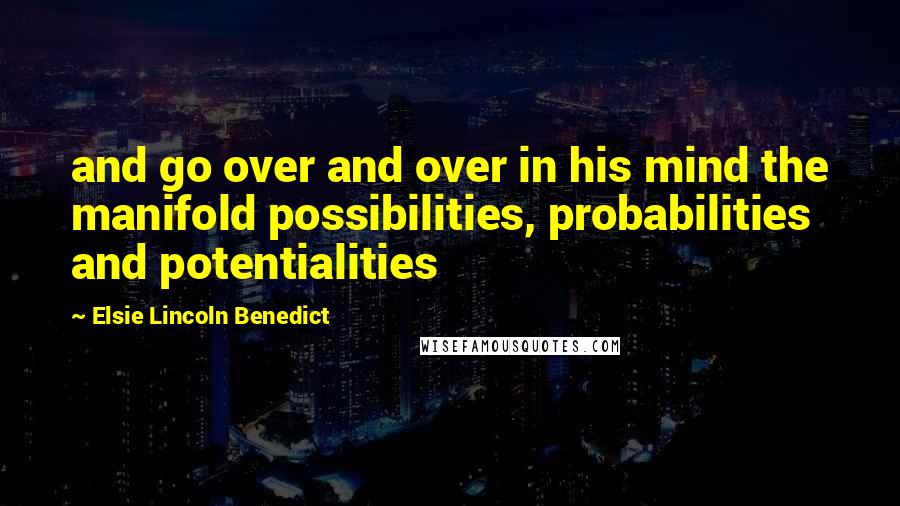Elsie Lincoln Benedict Quotes: and go over and over in his mind the manifold possibilities, probabilities and potentialities