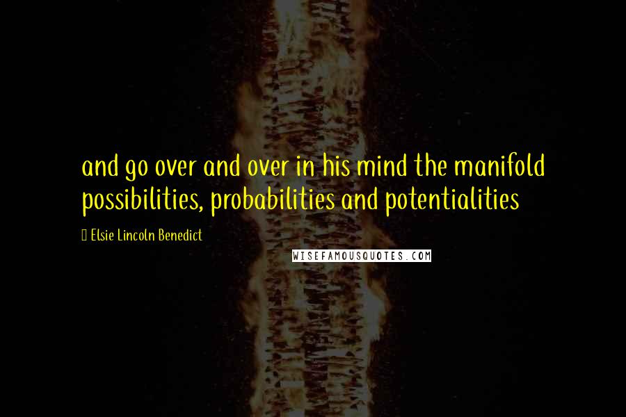 Elsie Lincoln Benedict Quotes: and go over and over in his mind the manifold possibilities, probabilities and potentialities