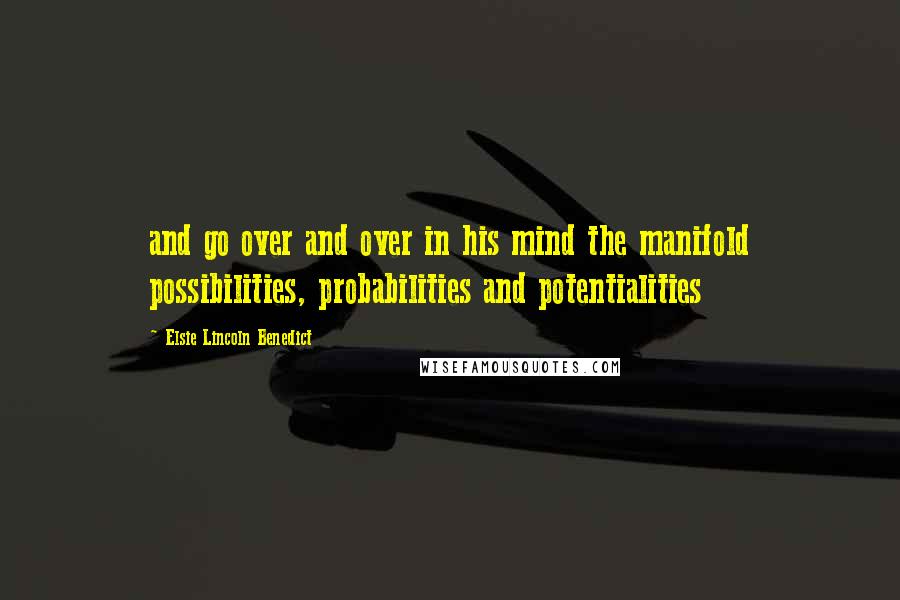 Elsie Lincoln Benedict Quotes: and go over and over in his mind the manifold possibilities, probabilities and potentialities