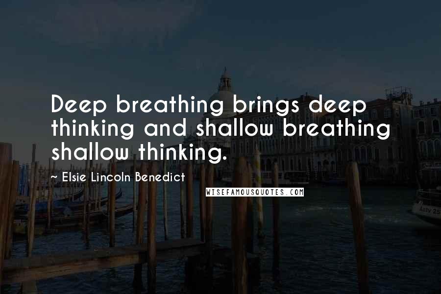 Elsie Lincoln Benedict Quotes: Deep breathing brings deep thinking and shallow breathing shallow thinking.