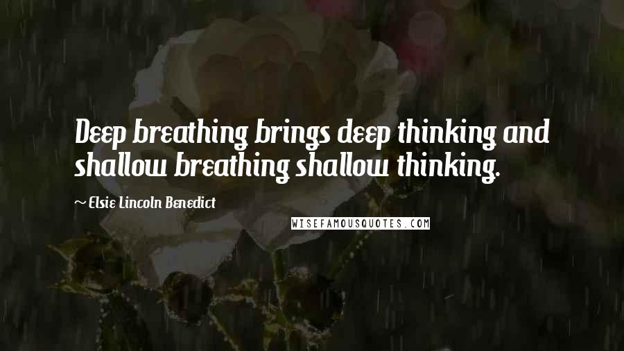 Elsie Lincoln Benedict Quotes: Deep breathing brings deep thinking and shallow breathing shallow thinking.