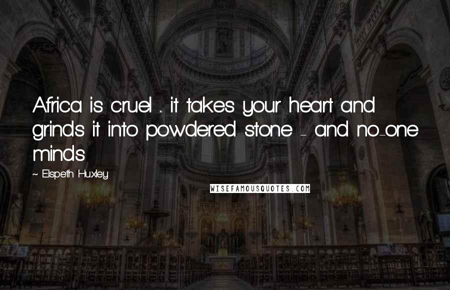 Elspeth Huxley Quotes: Africa is cruel ... it takes your heart and grinds it into powdered stone - and no-one minds