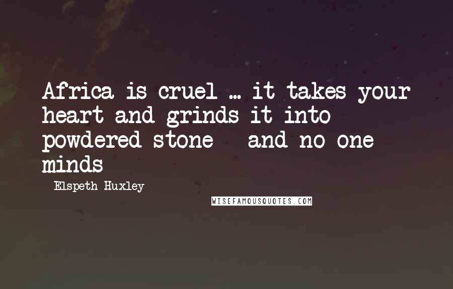 Elspeth Huxley Quotes: Africa is cruel ... it takes your heart and grinds it into powdered stone - and no-one minds