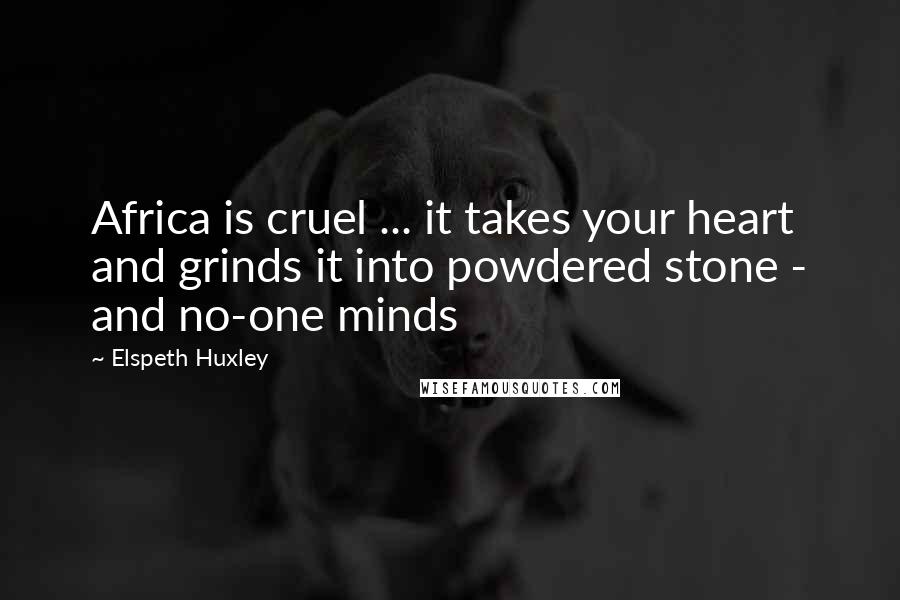 Elspeth Huxley Quotes: Africa is cruel ... it takes your heart and grinds it into powdered stone - and no-one minds