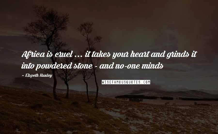 Elspeth Huxley Quotes: Africa is cruel ... it takes your heart and grinds it into powdered stone - and no-one minds