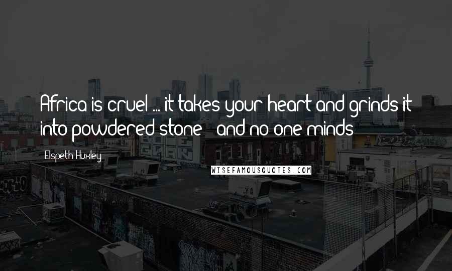 Elspeth Huxley Quotes: Africa is cruel ... it takes your heart and grinds it into powdered stone - and no-one minds
