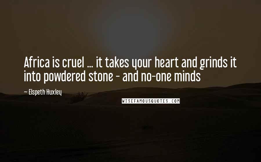 Elspeth Huxley Quotes: Africa is cruel ... it takes your heart and grinds it into powdered stone - and no-one minds